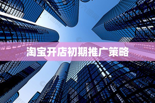 淘宝开店初期推广策略