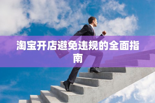 淘宝开店避免违规的全面指南