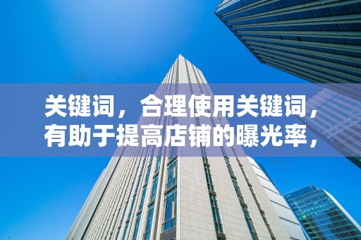 关键词，合理使用关键词，有助于提高店铺的曝光率，吸引目标买家