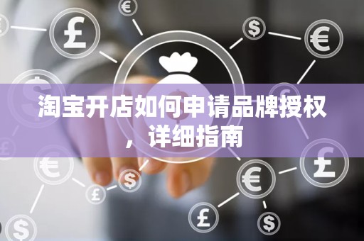 淘宝开店如何申请品牌授权，详细指南