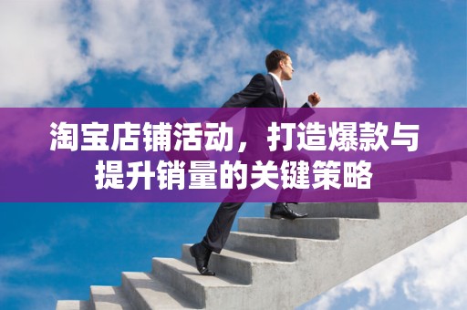 淘宝店铺活动，打造爆款与提升销量的关键策略