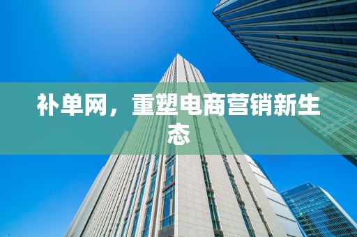 补单网，重塑电商营销新生态