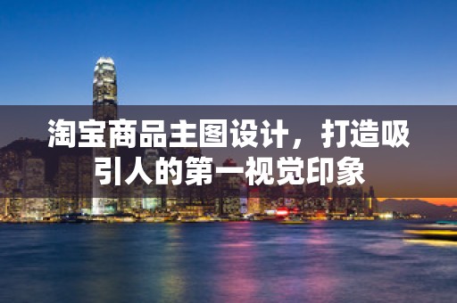 淘宝商品主图设计，打造吸引人的第一视觉印象