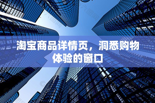 淘宝商品详情页，洞悉购物体验的窗口
