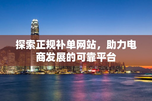 探索正规补单网站，助力电商发展的可靠平台