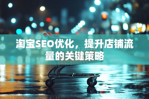淘宝SEO优化，提升店铺流量的关键策略