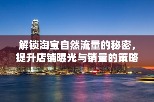 解锁淘宝自然流量的秘密，提升店铺曝光与销量的策略
