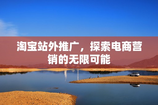 淘宝站外推广，探索电商营销的无限可能