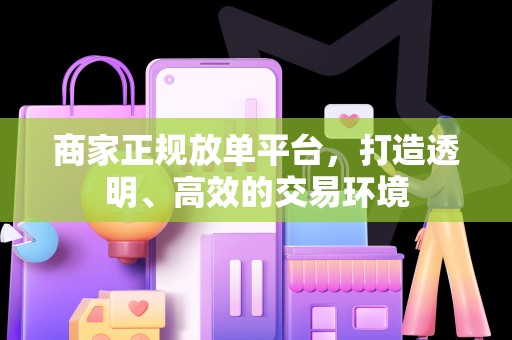 商家正规放单平台，打造透明、高效的交易环境