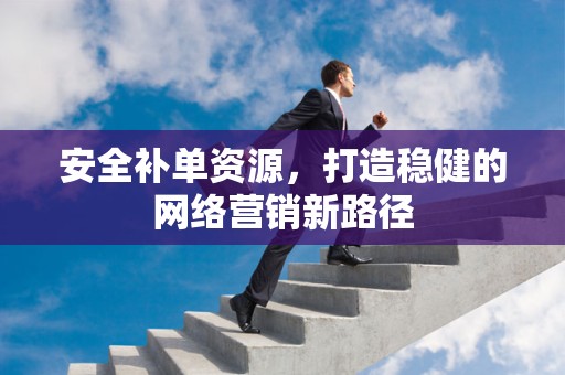 安全补单资源，打造稳健的网络营销新路径