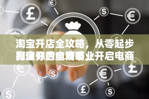 淘宝开店全攻略，从零起步打造你的电商事业
淘宝开店全攻略，开启电商之旅的必备指南