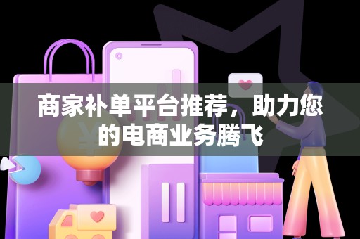 商家补单平台推荐，助力您的电商业务腾飞