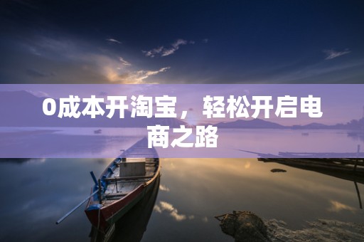 0成本开淘宝，轻松开启电商之路