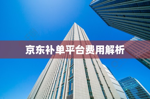 京东补单平台费用解析