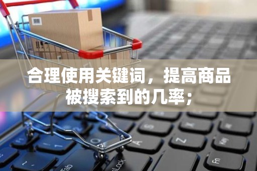 合理使用关键词，提高商品被搜索到的几率；