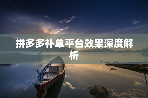拼多多补单平台效果深度解析