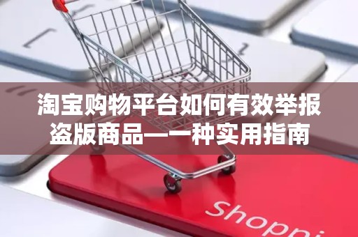 淘宝购物平台如何有效举报盗版商品—一种实用指南