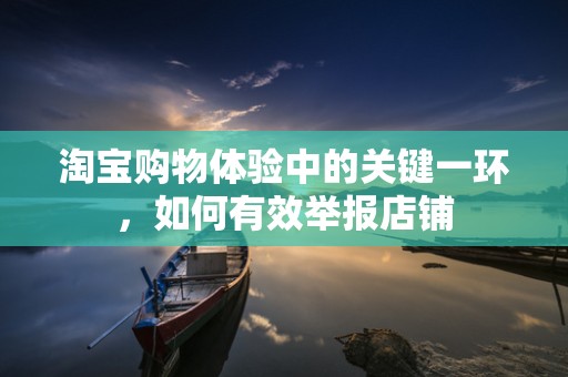 淘宝购物体验中的关键一环，如何有效举报店铺