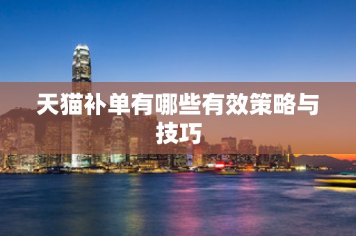 天猫补单有哪些有效策略与技巧