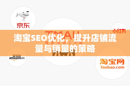 淘宝SEO优化，提升店铺流量与销量的策略
