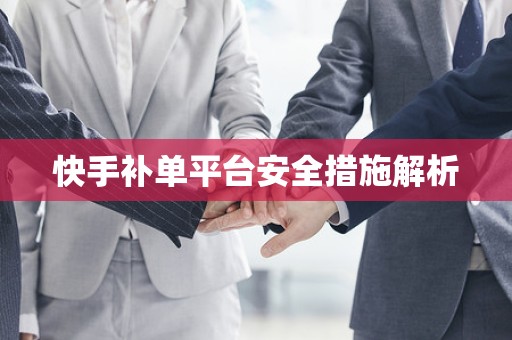 快手补单平台安全措施解析