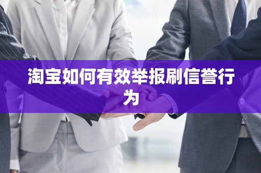 淘宝如何有效举报刷信誉行为