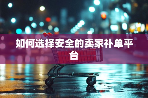 如何选择安全的卖家补单平台