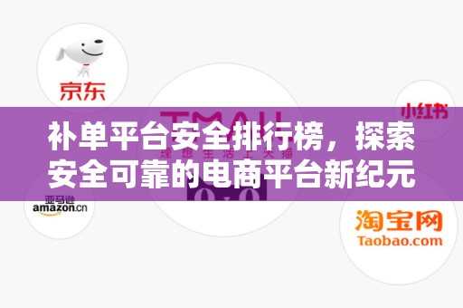补单平台安全排行榜，探索安全可靠的电商平台新纪元
