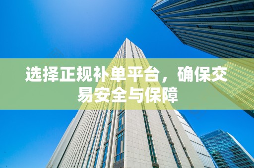 选择正规补单平台，确保交易安全与保障