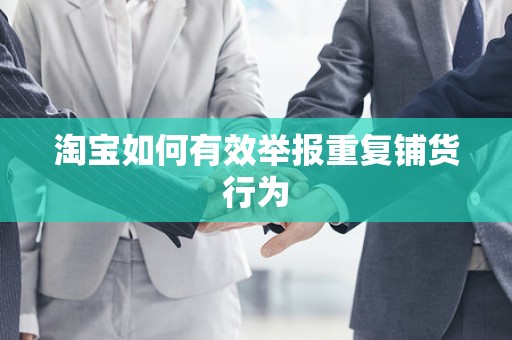 淘宝如何有效举报重复铺货行为