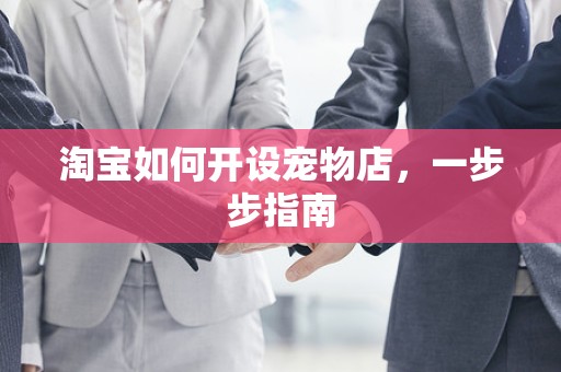 淘宝如何开设宠物店，一步步指南