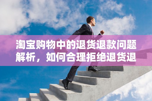 淘宝购物中的退货退款问题解析，如何合理拒绝退货退款