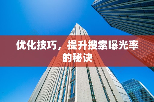 优化技巧，提升搜索曝光率的秘诀