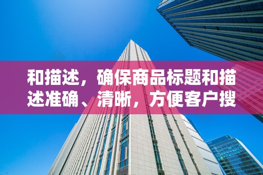 和描述，确保商品标题和描述准确、清晰，方便客户搜索和了解商品