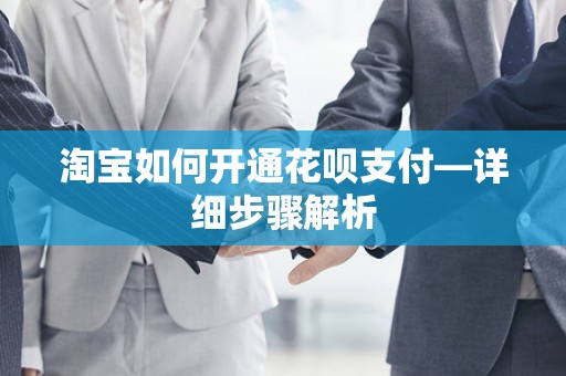 淘宝如何开通花呗支付—详细步骤解析