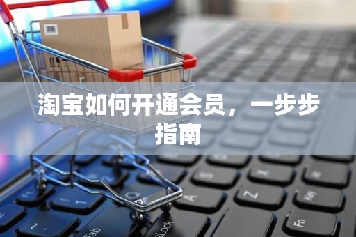淘宝如何开通会员，一步步指南