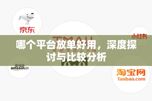 哪个平台放单好用，深度探讨与比较分析