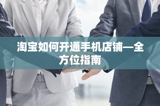 淘宝如何开通手机店铺—全方位指南