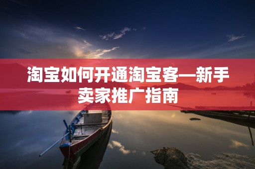 淘宝如何开通淘宝客—新手卖家推广指南