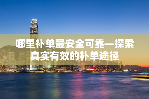 哪里补单最安全可靠—探索真实有效的补单途径