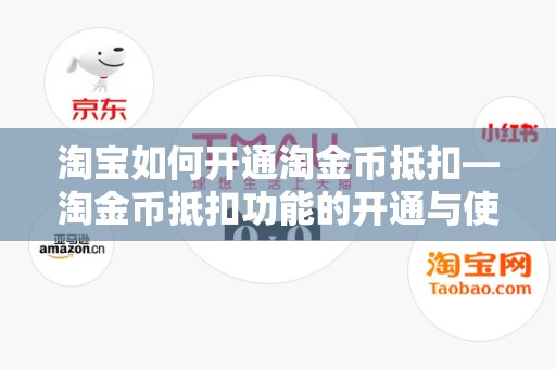 淘宝如何开通淘金币抵扣—淘金币抵扣功能的开通与使用指南