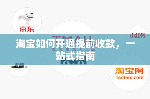 淘宝如何开通提前收款，一站式指南