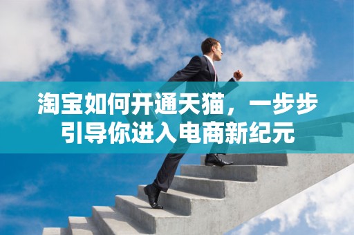 淘宝如何开通天猫，一步步引导你进入电商新纪元