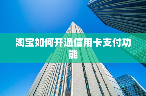 淘宝如何开通信用卡支付功能