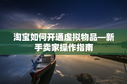 淘宝如何开通虚拟物品—新手卖家操作指南