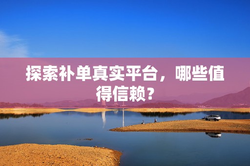 探索补单真实平台，哪些值得信赖？