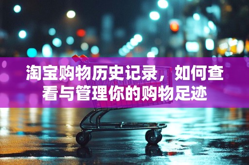 淘宝购物历史记录，如何查看与管理你的购物足迹