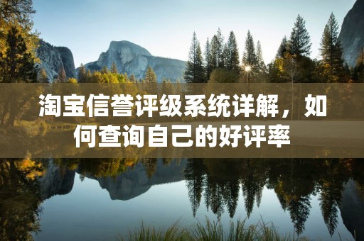 淘宝信誉评级系统详解，如何查询自己的好评率