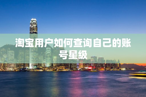 淘宝用户如何查询自己的账号星级