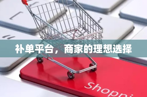补单平台，商家的理想选择